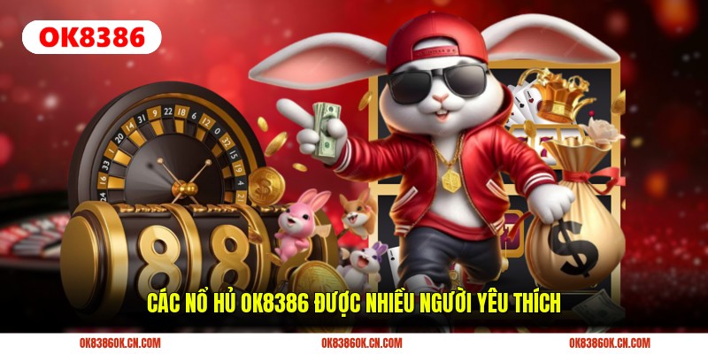 Các Nổ Hủ OK8386 được nhiều người yêu thích Các Nổ Hủ OK8386 được nhiều người yêu thích