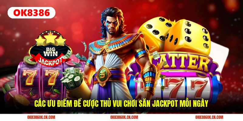 Các ưu điểm để cược thủ vui chơi săn jackpot mỗi ngày Các ưu điểm để cược thủ vui chơi săn jackpot mỗi ngày